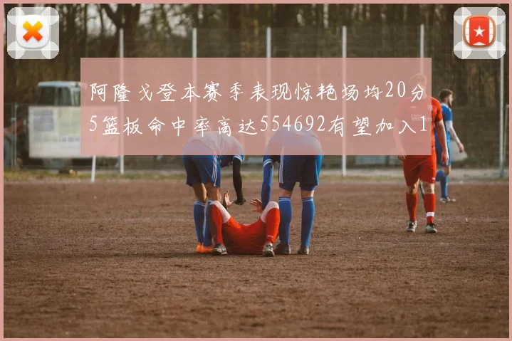 阿隆戈登本赛季表现惊艳场均20分5篮板命中率高达554692有望加入180俱乐部