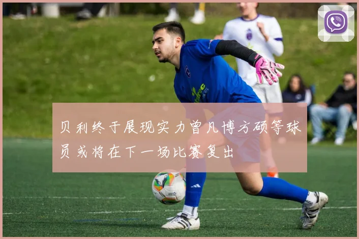 贝利终于展现实力曾凡博方硕等球员或将在下一场比赛复出