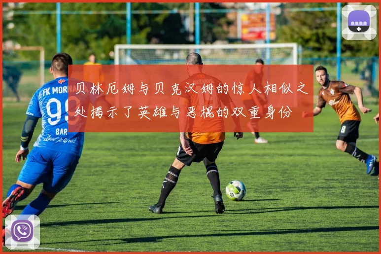 贝林厄姆与贝克汉姆的惊人相似之处揭示了英雄与恶棍的双重身份