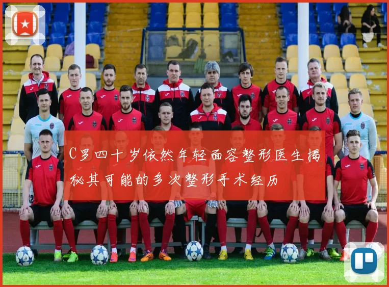 C罗四十岁依然年轻面容整形医生揭秘其可能的多次整形手术经历