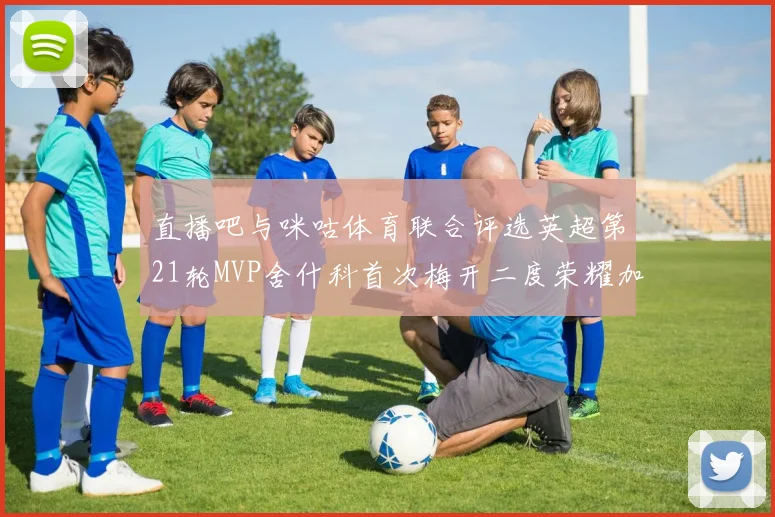 直播吧与咪咕体育联合评选英超第21轮MVP舍什科首次梅开二度荣耀加冕