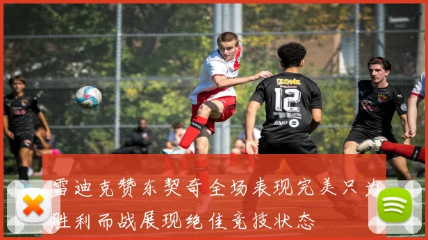 雷迪克赞东契奇全场表现完美只为胜利而战展现绝佳竞技状态