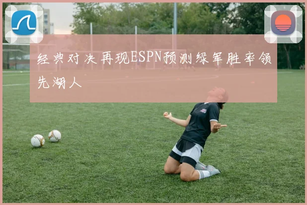经典对决再现ESPN预测绿军胜率领先湖人