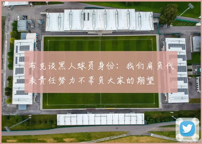布克谈黑人球员身份：我们肩负代表责任努力不辜负大家的期望