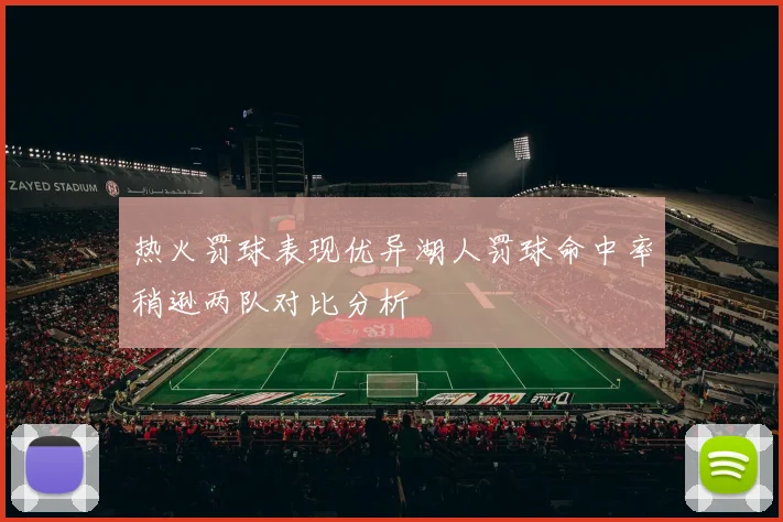 热火罚球表现优异湖人罚球命中率稍逊两队对比分析