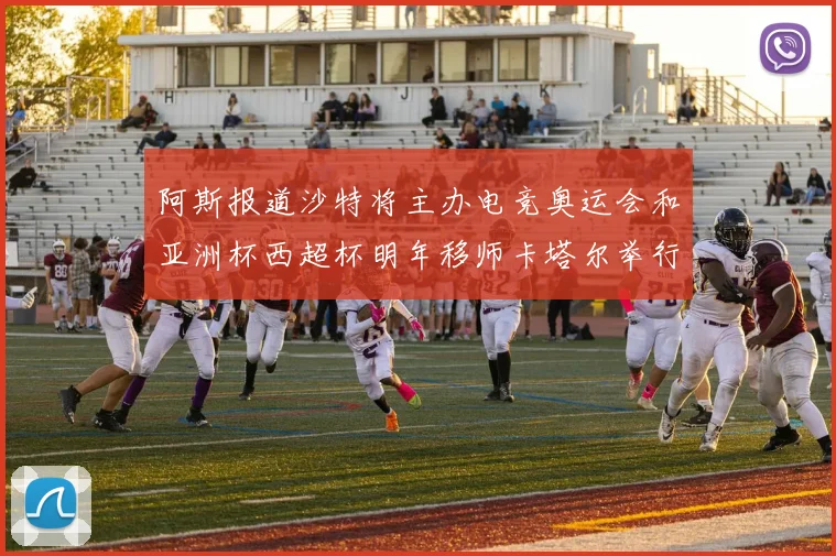 阿斯报道沙特将主办电竞奥运会和亚洲杯西超杯明年移师卡塔尔举行
