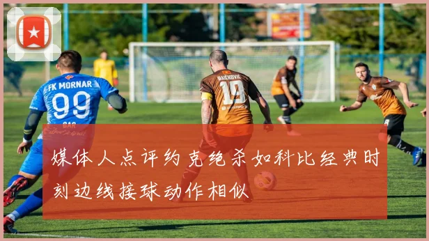 媒体人点评约克绝杀如科比经典时刻边线接球动作相似